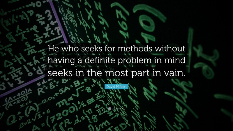David Hilbert Quote: “He who seeks for methods without having a definite problem in mind seeks in the most part in vain.”