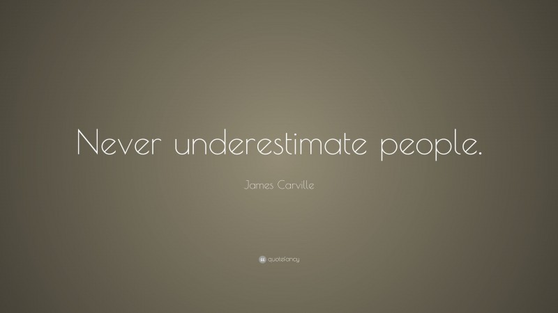 James Carville Quote: “Never underestimate people.”