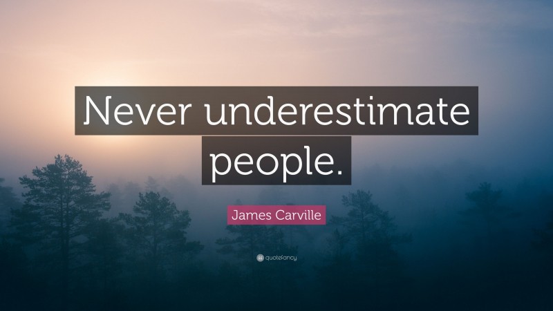 James Carville Quote: “Never underestimate people.”
