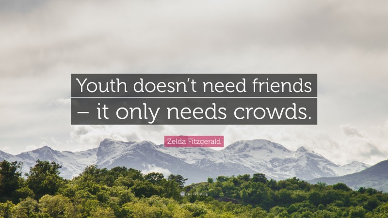 Zelda Fitzgerald Quote: “Youth doesn’t need friends – it only needs crowds.”