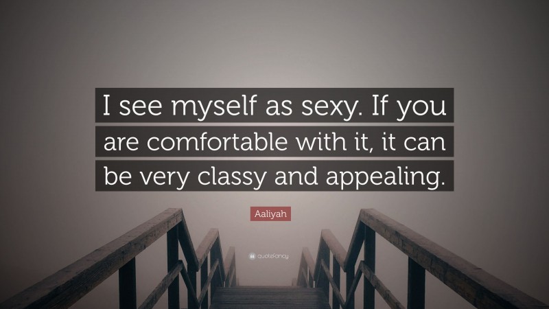 Aaliyah Quote: “I see myself as sexy. If you are comfortable with it, it can be very classy and appealing.”