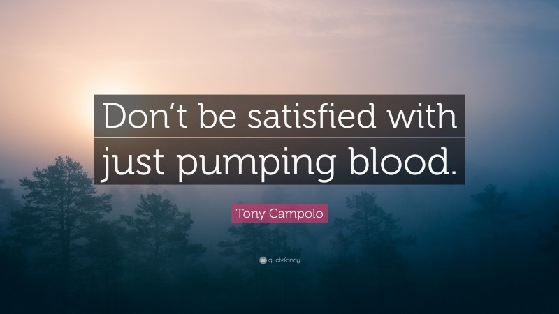 Tony Campolo Quote: “Don’t be satisfied with just pumping blood.”