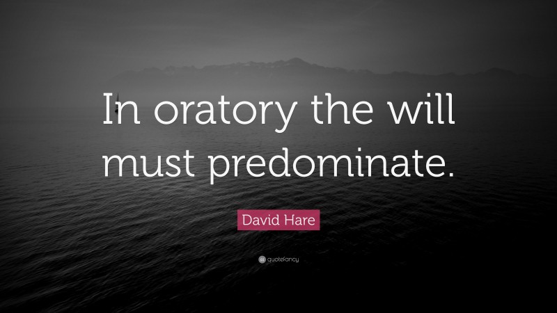 David Hare Quote: “In oratory the will must predominate.”