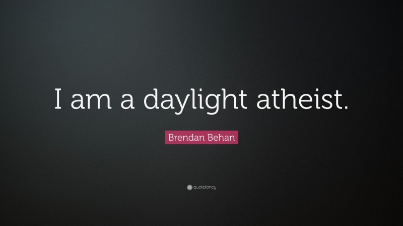 Brendan Behan Quote: “I Am A Daylight Atheist.”