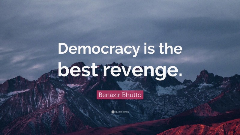 Benazir Bhutto Quote: “Democracy is the best revenge.”