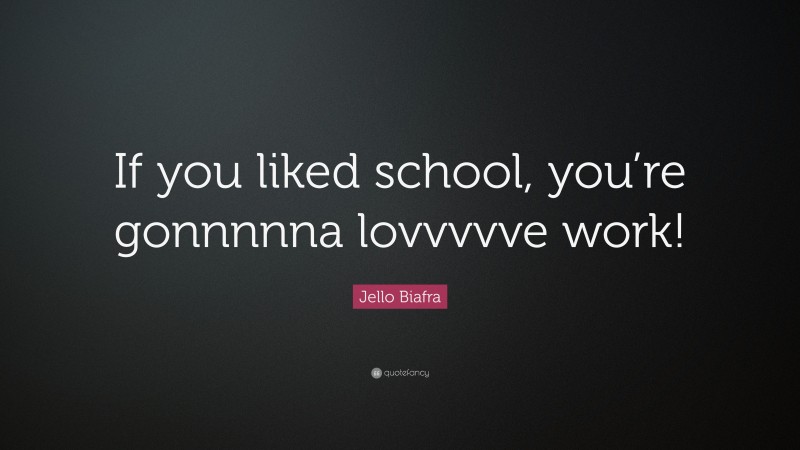 Jello Biafra Quote: “If you liked school, you’re gonnnnna lovvvvve work!”