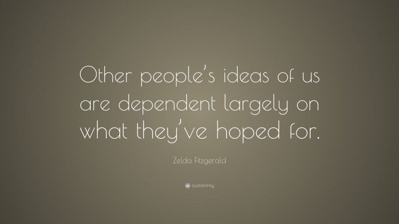 Zelda Fitzgerald Quote: “Other people’s ideas of us are dependent largely on what they’ve hoped for.”