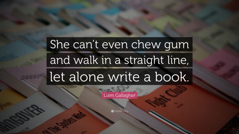 Liam Gallagher Quote: “She can’t even chew gum and walk in a straight line, let alone write a book.”