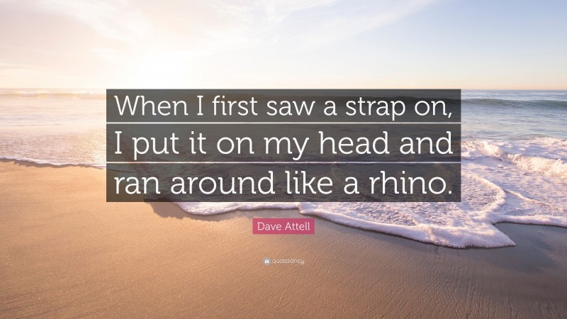Dave Attell Quote: “When I first saw a strap on, I put it on my head and ran around like a rhino.”