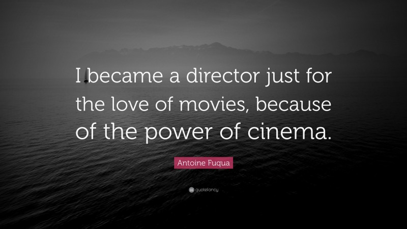 Antoine Fuqua Quote: “I became a director just for the love of movies, because of the power of cinema.”
