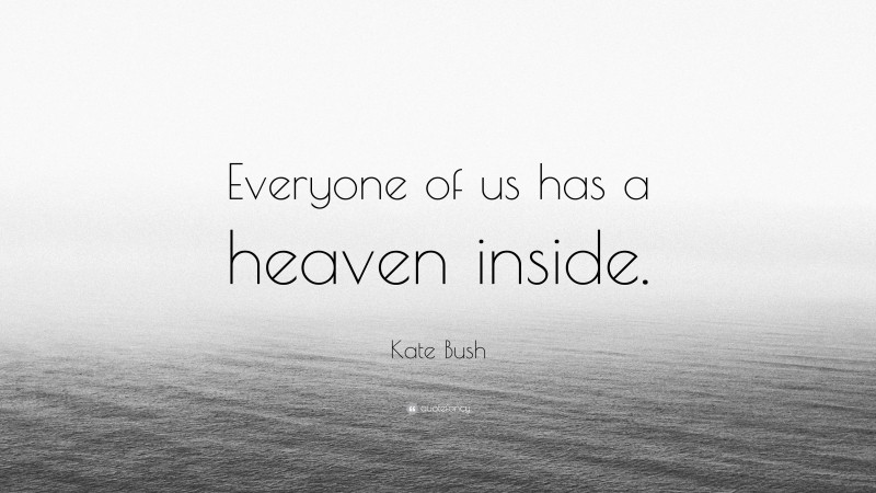 Kate Bush Quote: “Everyone of us has a heaven inside.”