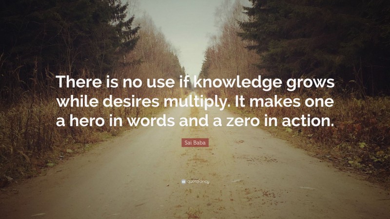 Sai Baba Quote: “There is no use if knowledge grows while desires multiply. It makes one a hero in words and a zero in action.”