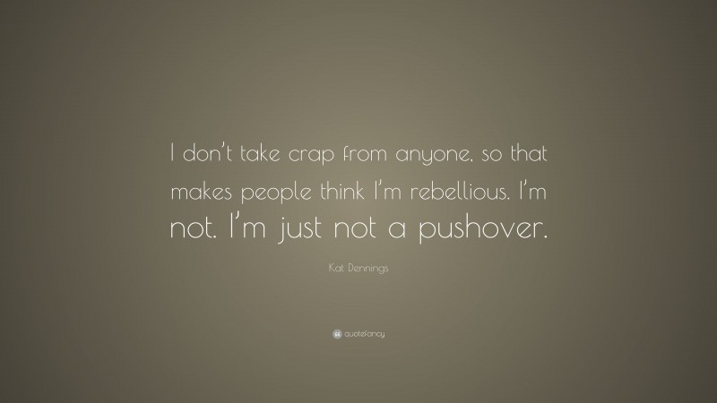 Kat Dennings Quote: “I don’t take crap from anyone, so that makes people think I’m rebellious. I’m not. I’m just not a pushover.”