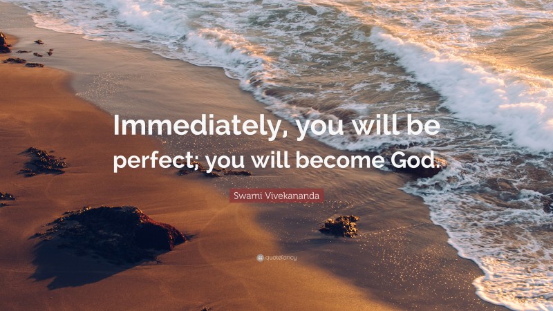 Swami Vivekananda Quote: “Immediately, you will be perfect; you will become God.”