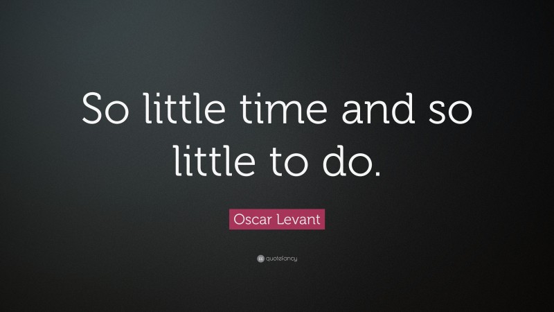 Oscar Levant Quote: “So little time and so little to do.”