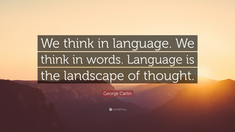 George Carlin Quote: “We think in language. We think in words. Language is the landscape of thought.”