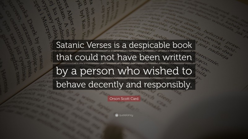 Orson Scott Card Quote: “Satanic Verses is a despicable book that could not have been written by a person who wished to behave decently and responsibly.”