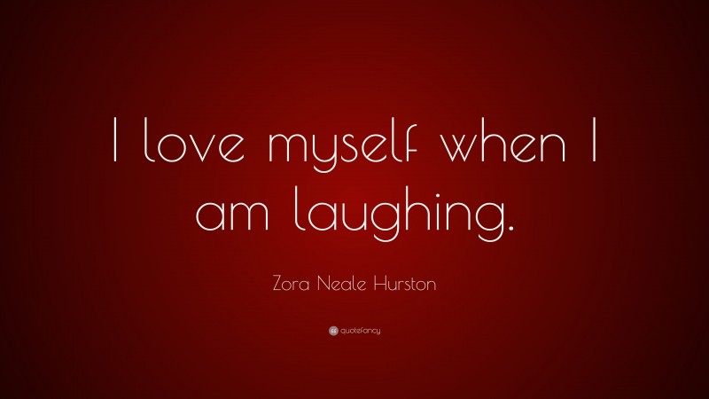Zora Neale Hurston Quote: “I love myself when I am laughing.”