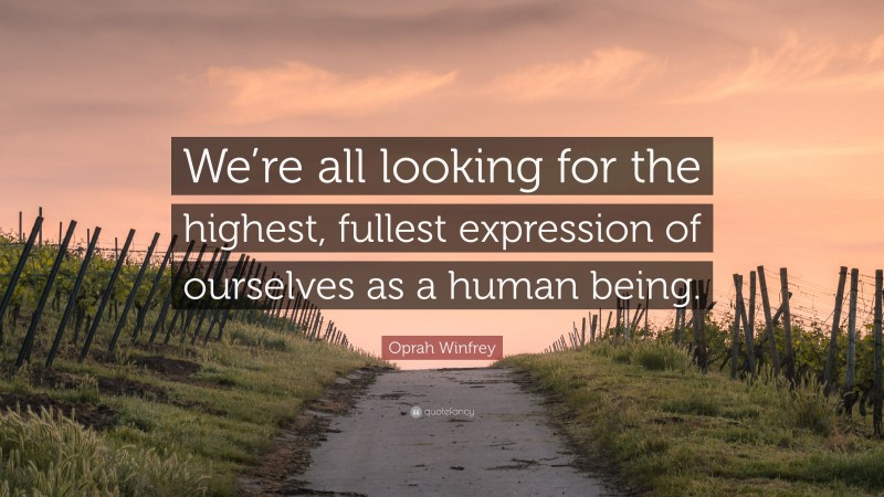 Oprah Winfrey Quote: “We’re all looking for the highest, fullest expression of ourselves as a human being.”