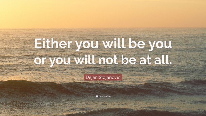 Dejan Stojanovic Quote: “Either you will be you or you will not be at all.”