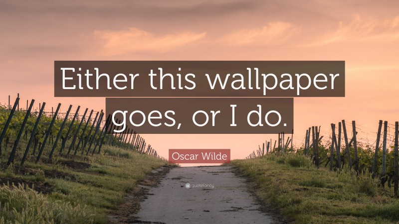 Oscar Wilde Quote: “Either this wallpaper goes, or I do.”