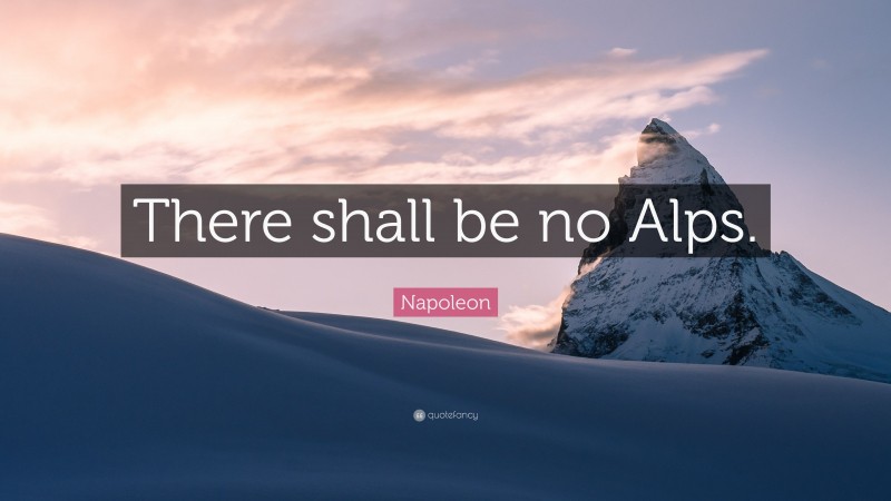 Napoleon Quote: “There shall be no Alps.”
