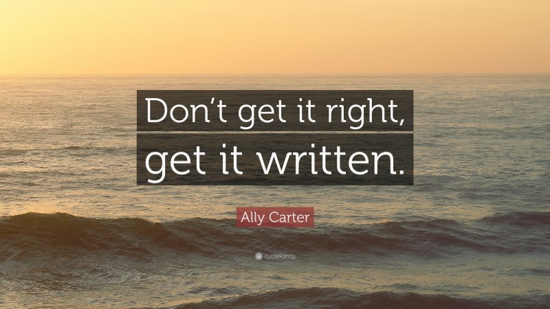 Ally Carter Quote: “Don’t get it right, get it written.”