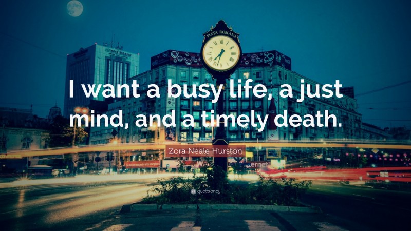 Zora Neale Hurston Quote: “I want a busy life, a just mind, and a timely death.”