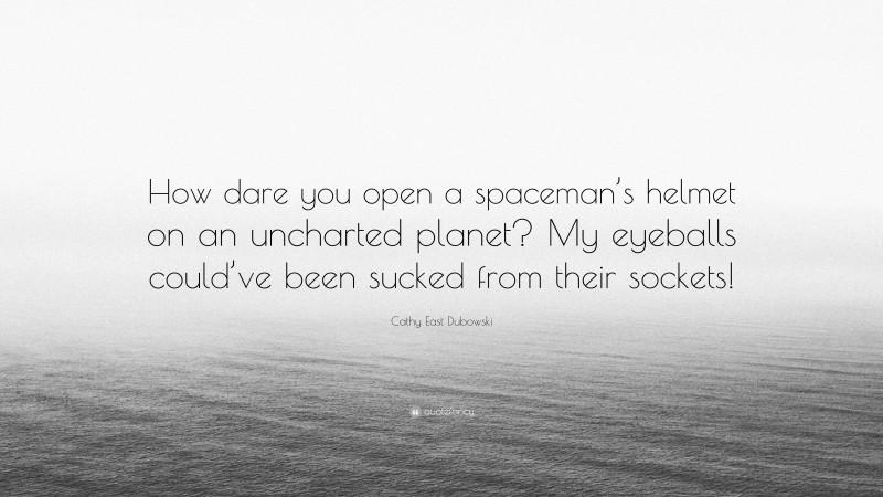 Cathy East Dubowski Quote: “How dare you open a spaceman’s helmet on an uncharted planet? My eyeballs could’ve been sucked from their sockets!”