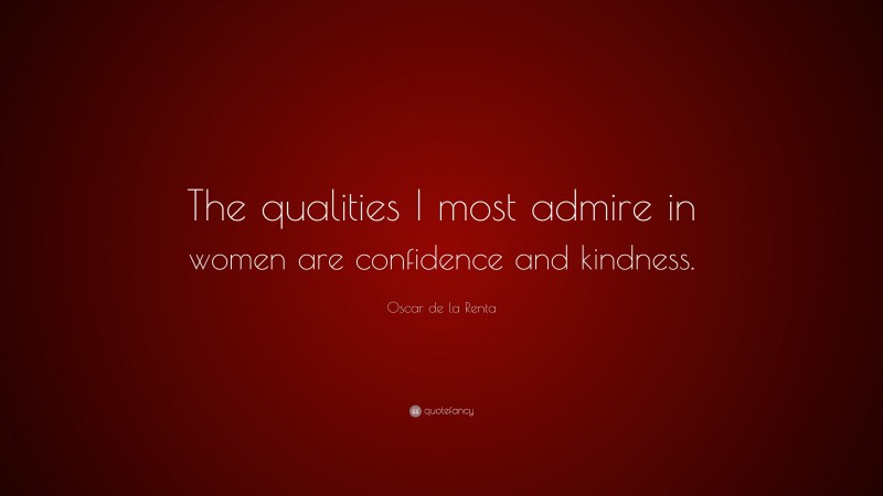 Oscar de la Renta Quote: “The qualities I most admire in women are confidence and kindness.”