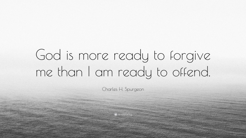 Charles H. Spurgeon Quote: “God is more ready to forgive me than I am ready to offend.”