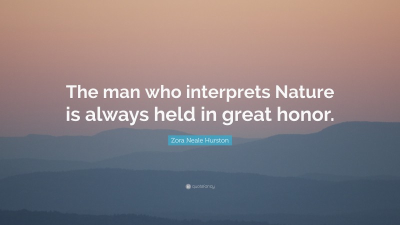 Zora Neale Hurston Quote: “The man who interprets Nature is always held in great honor.”