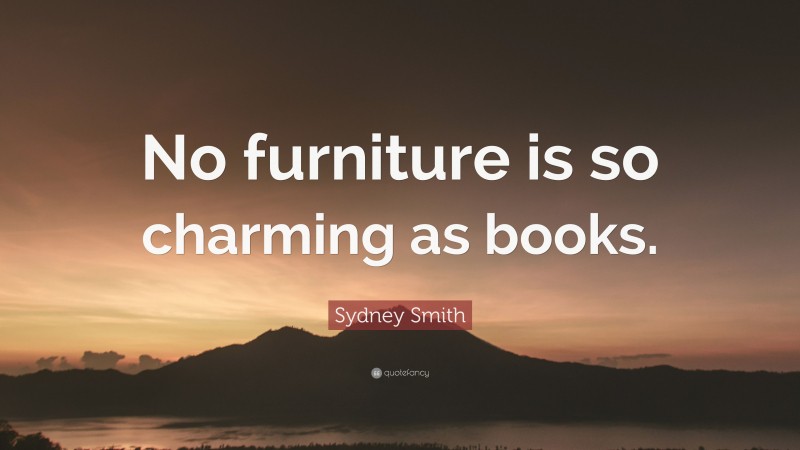 Sydney Smith Quote: “No furniture is so charming as books.”