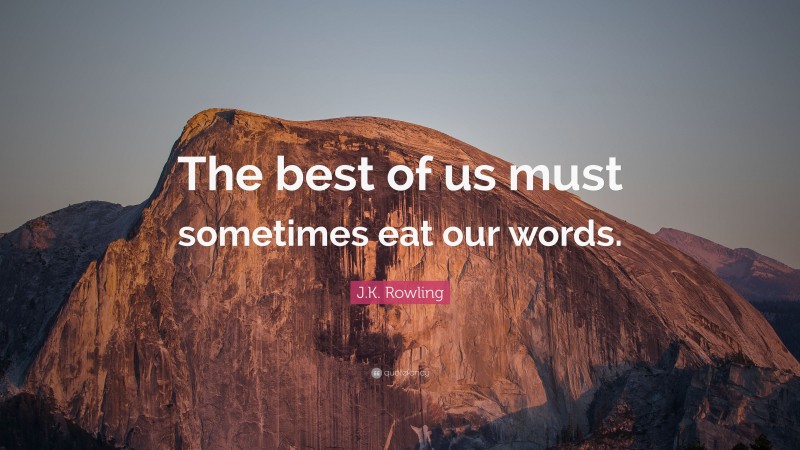 J.K. Rowling Quote: “The best of us must sometimes eat our words.”