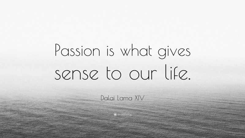 Dalai Lama XIV Quote: “Passion is what gives sense to our life.”