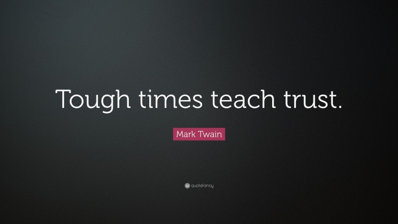 Mark Twain Quote: “Tough times teach trust.”