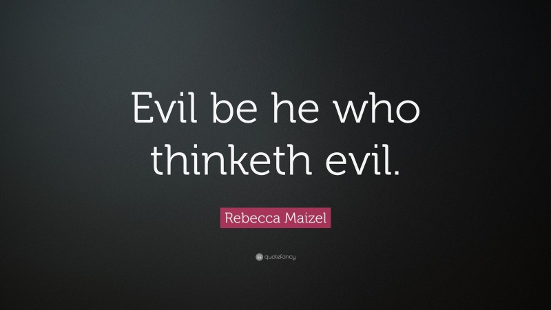 Rebecca Maizel Quote: “Evil be he who thinketh evil.”