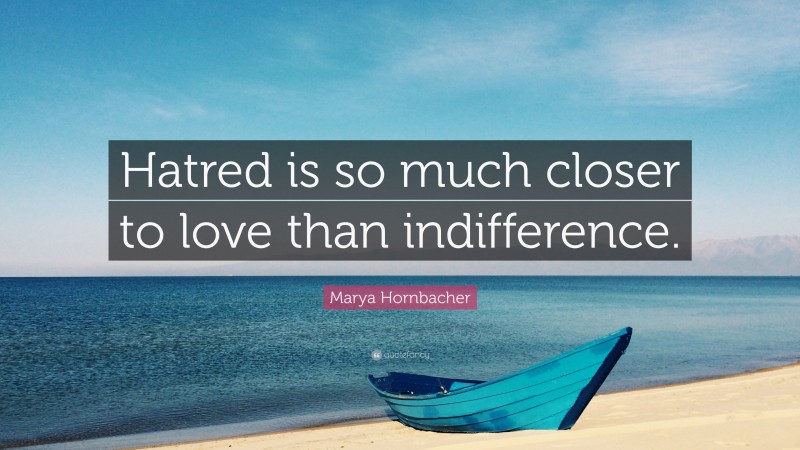 Marya Hornbacher Quote: “Hatred is so much closer to love than indifference.”