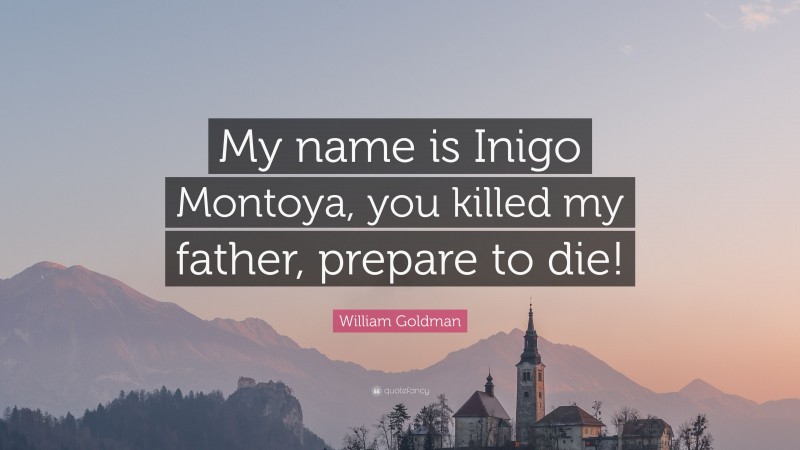 William Goldman Quote: “My name is Inigo Montoya, you killed my father, prepare to die!”
