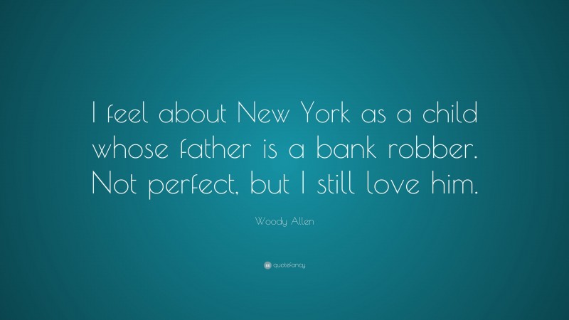Woody Allen Quote: “I feel about New York as a child whose father is a bank robber. Not perfect, but I still love him.”