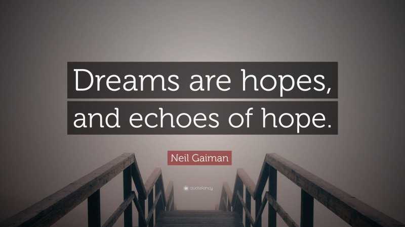 Neil Gaiman Quote: “Dreams are hopes, and echoes of hope.”