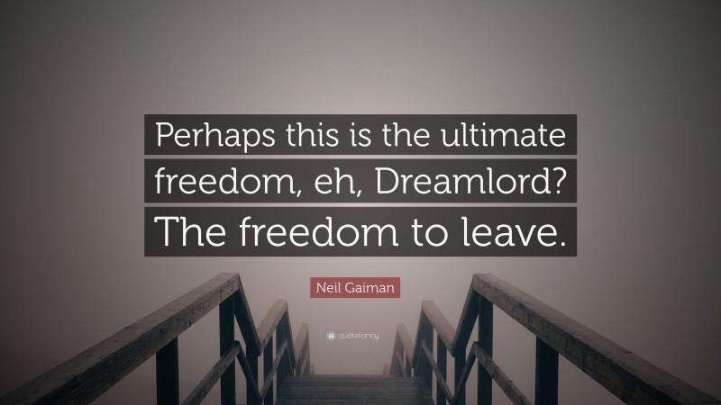 Neil Gaiman Quote: “Perhaps this is the ultimate freedom, eh, Dreamlord? The freedom to leave.”