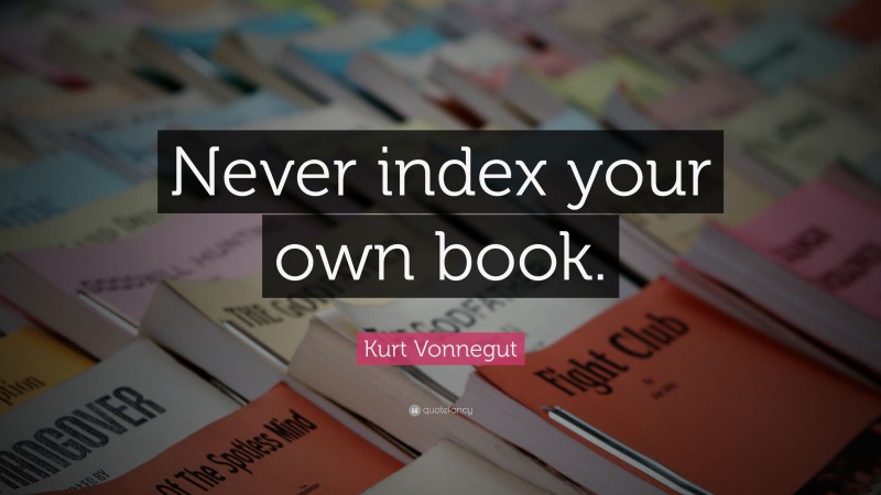 Kurt Vonnegut Quote: “Never index your own book.”