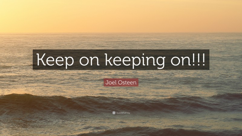 Joel Osteen Quote: “Keep on keeping on!!!”
