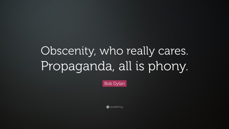 Bob Dylan Quote: “Obscenity, who really cares. Propaganda, all is phony.”
