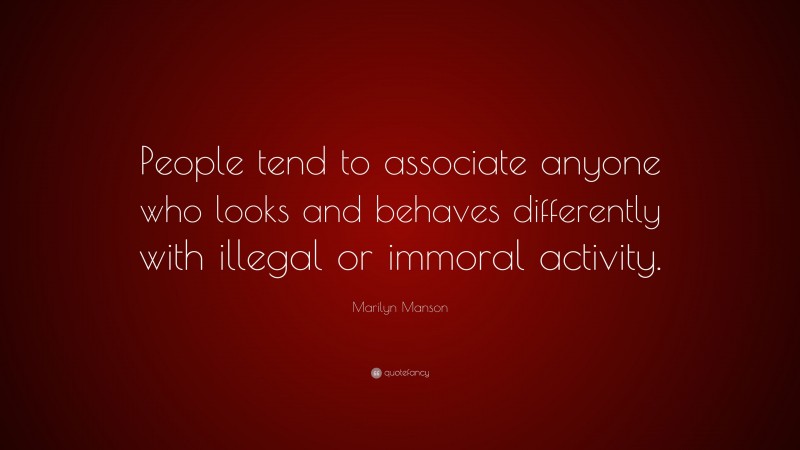 Marilyn Manson Quote: “People tend to associate anyone who looks and behaves differently with illegal or immoral activity.”