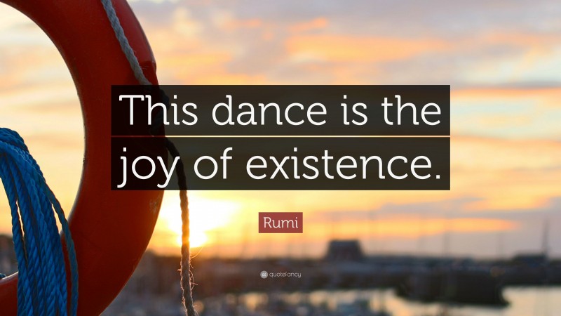 Rumi Quote: “This dance is the joy of existence.”