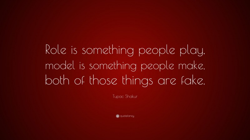 Tupac Shakur Quote: “Role is something people play, model is something people make, both of those things are fake.”