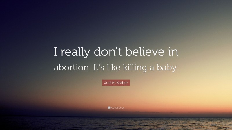 Justin Bieber Quote: “I really don’t believe in abortion. It’s like killing a baby.”