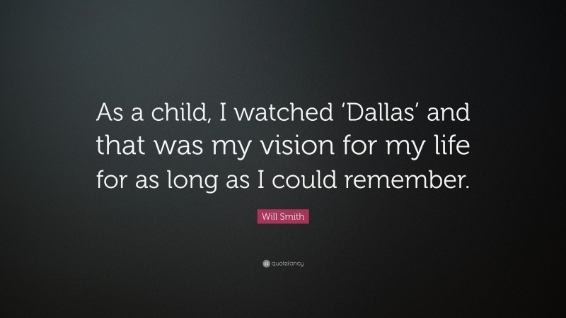 Will Smith Quote: “As a child, I watched ‘Dallas’ and that was my vision for my life for as long as I could remember.”